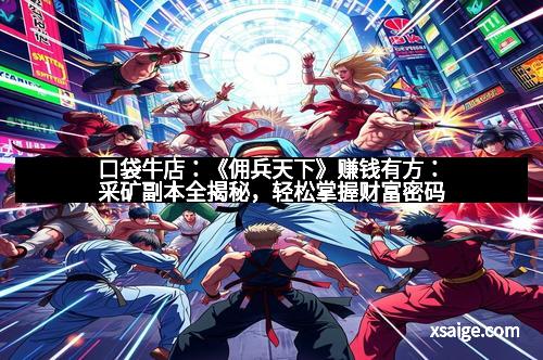 口袋牛店：《佣兵天下》赚钱有方：采矿副本全揭秘，轻松掌握财富密码